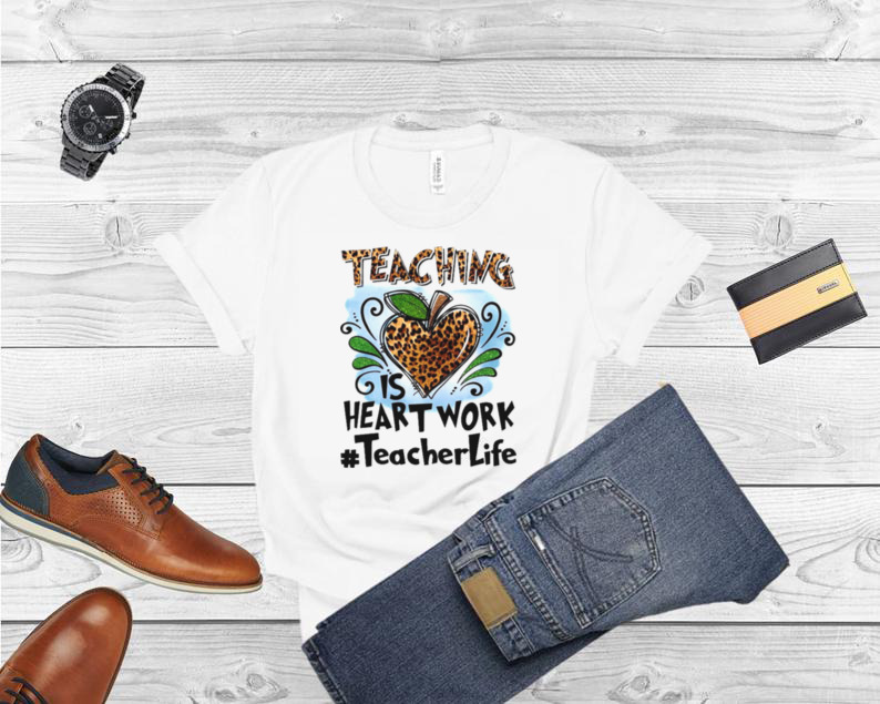 Teaching Is Heart Work Teacher Life Shirt