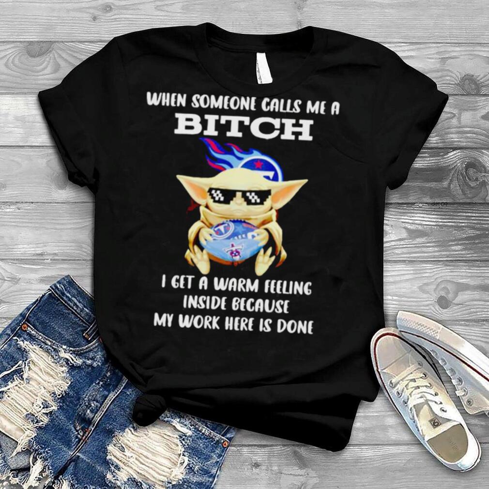 Tennessee Titans Baby Yoda when someone calls me a bitch i get a warm feeling inside because my work here is done shirt