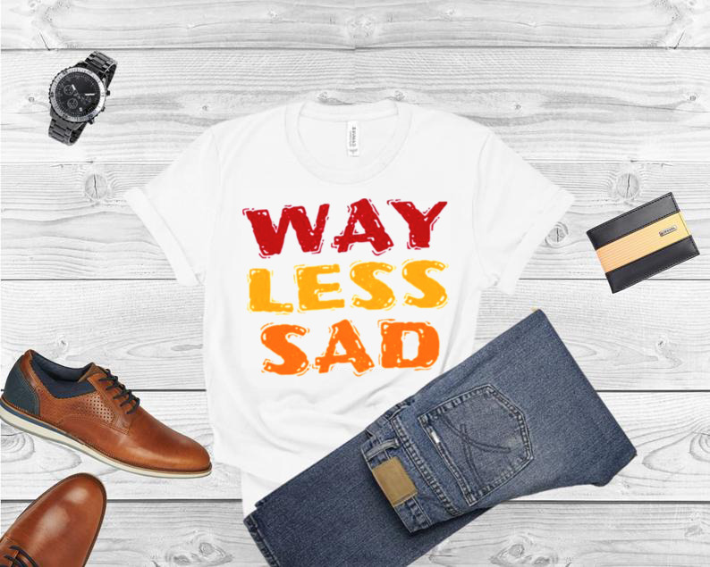 Text Art Way Less Sad shirt