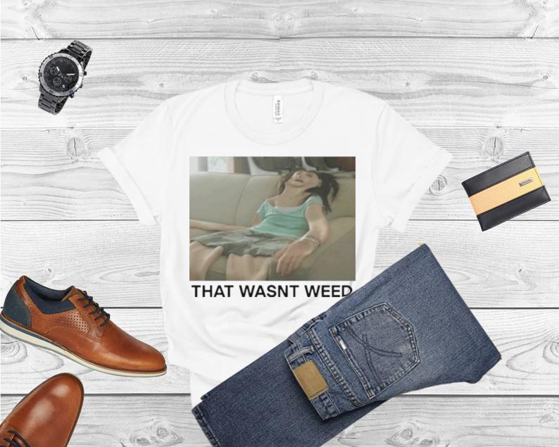 That Wasnt Weed Shir That Go Hard Store T Shirt
