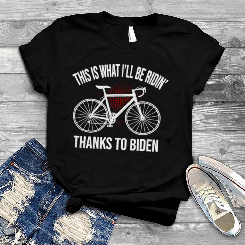 This is that I’ll be ridin’ thanks to Biden shirt
