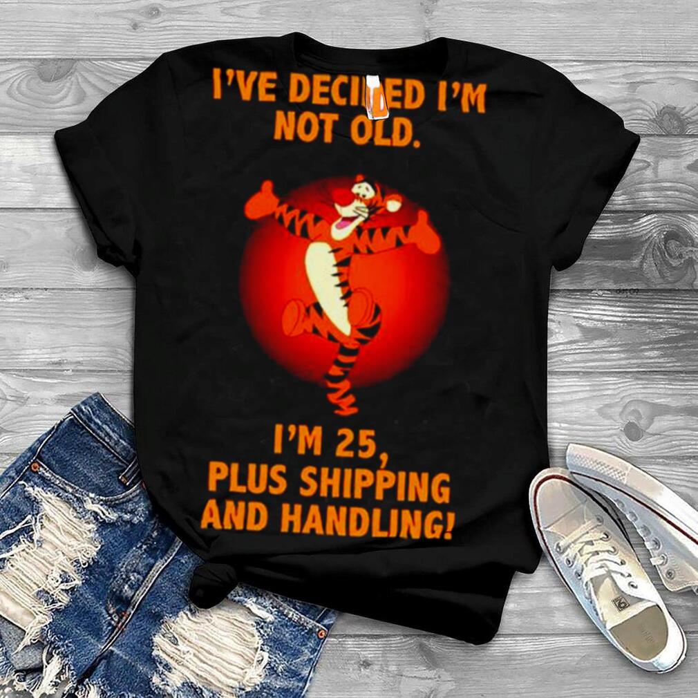 Tigger I’ve decided I’m not old I’m 25 plus shipping shirt