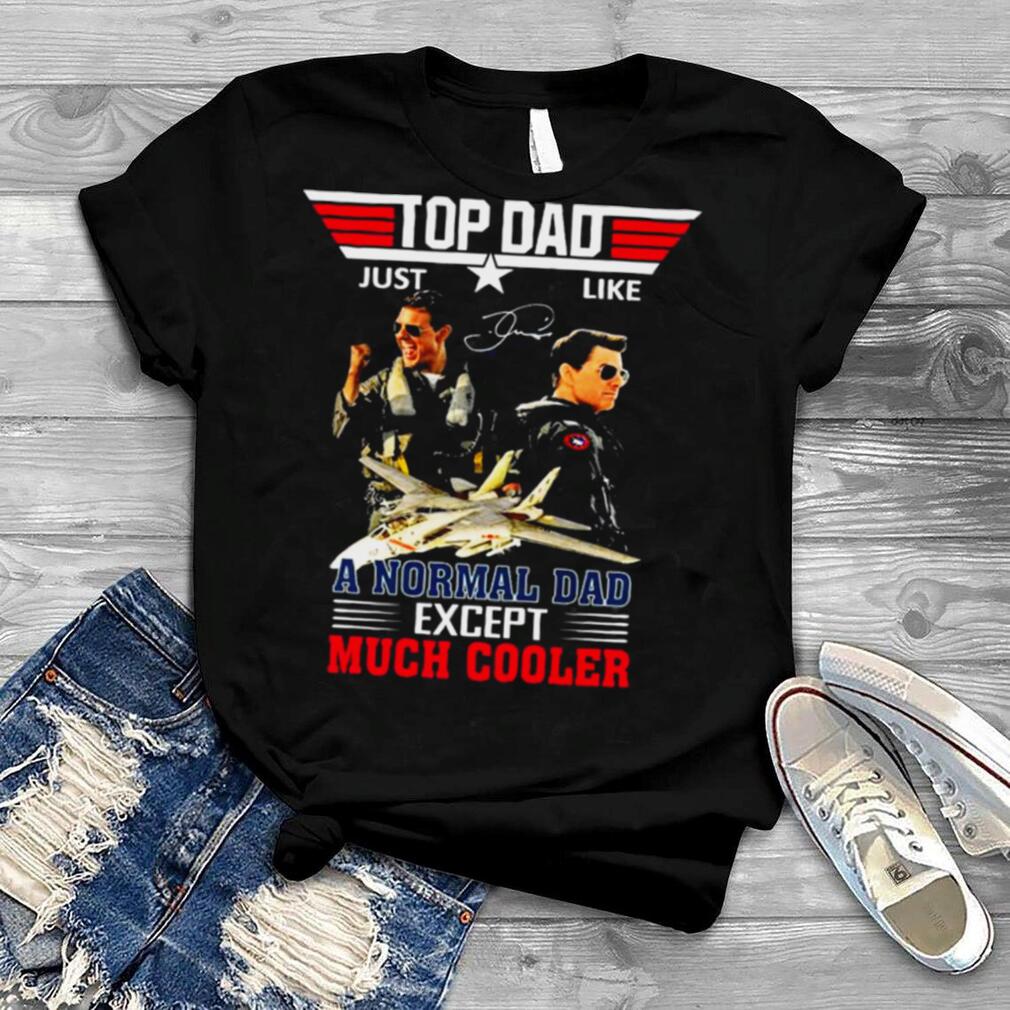 Top Dad just like a Normal Dad except Much Cooler signature shirt