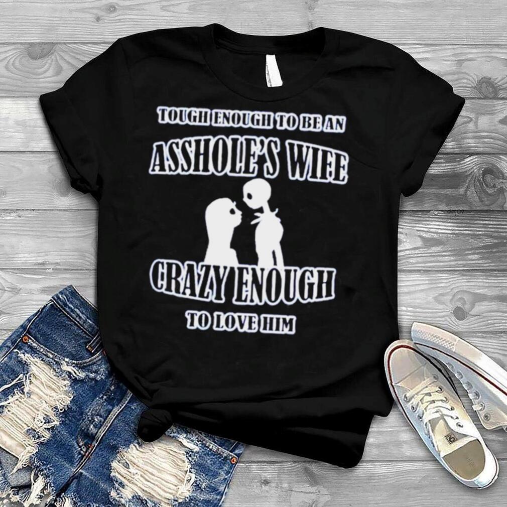 Tough Enough To Be An Asshole’s Wife Crazy Enough To Love Him Shirt