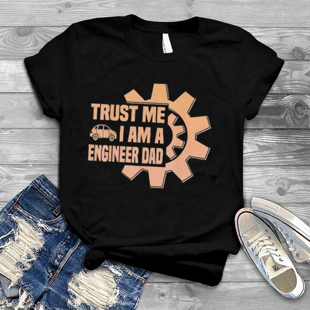 Trust me i am a engenieer Dad Father Day T Shirt
