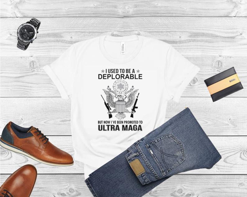 Ultra Maga I Used To Be A Deplorable But Now I’ve Been Promoted To Shirt