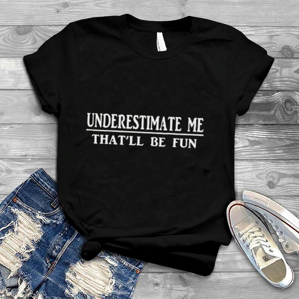 Underestimate me that’ll be fun Unisex T shirt
