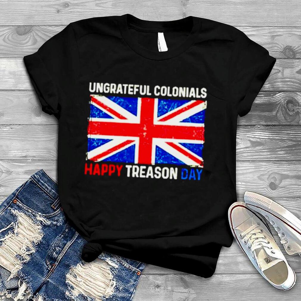 Ungrateful Colonials Happy Treason Day 4Th Of July shirt