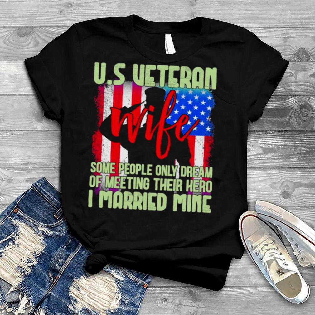 Us Veteran Wife Some People Only Dream Of Meeting Their Hero I Married Mine T Shirt