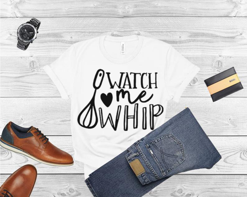 Watch Me Whip Shirt