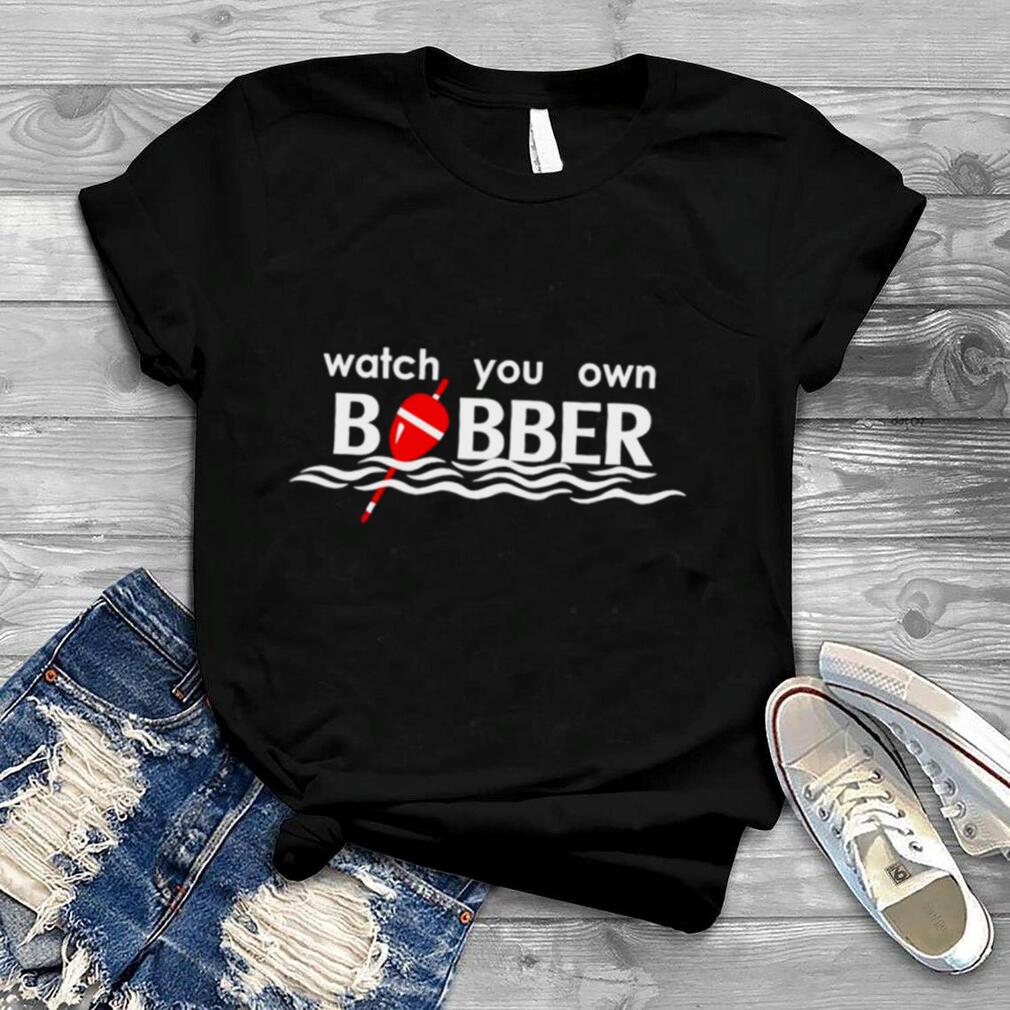 Watch you own bobber shirt