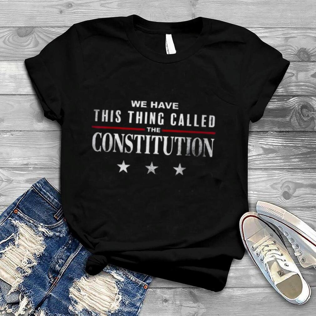 We have this thing called the constitution American patriot shirt