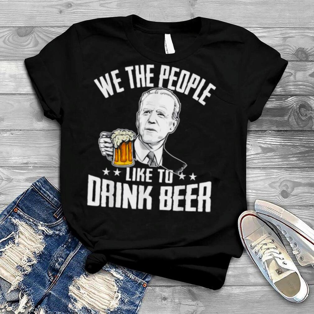 We the people like to drink beer drinking joe biden shirt