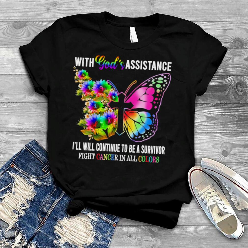 With God’s Assistance I’ll Will Continue To Be A Survivor Fight Cancer In All Colors Shirt