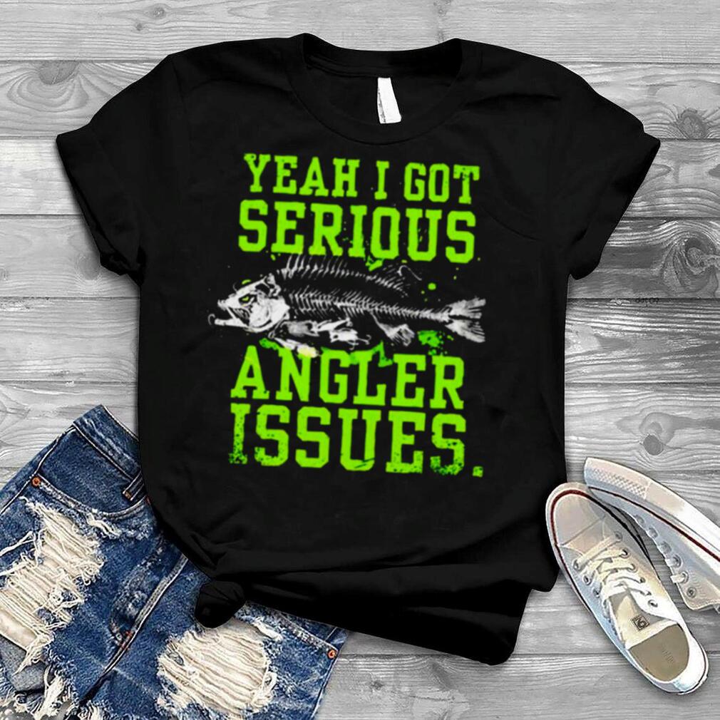 Yeah I got serious angler issues shirt