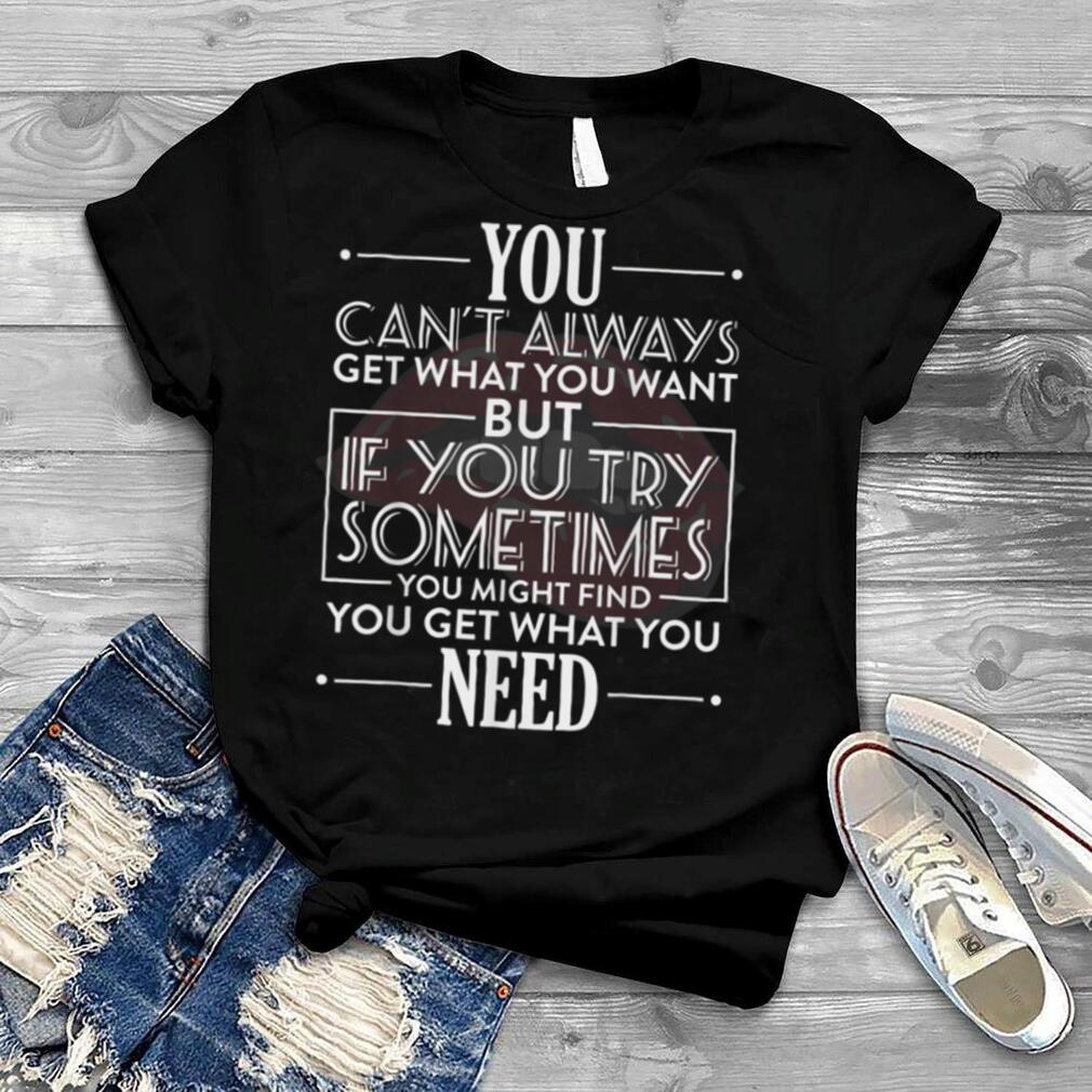 You Can't Always Get What You Want T shirt Lyric Motivation