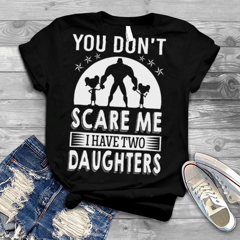 You Don’t Scare Me I Have Two Daughters Daddy Shirt