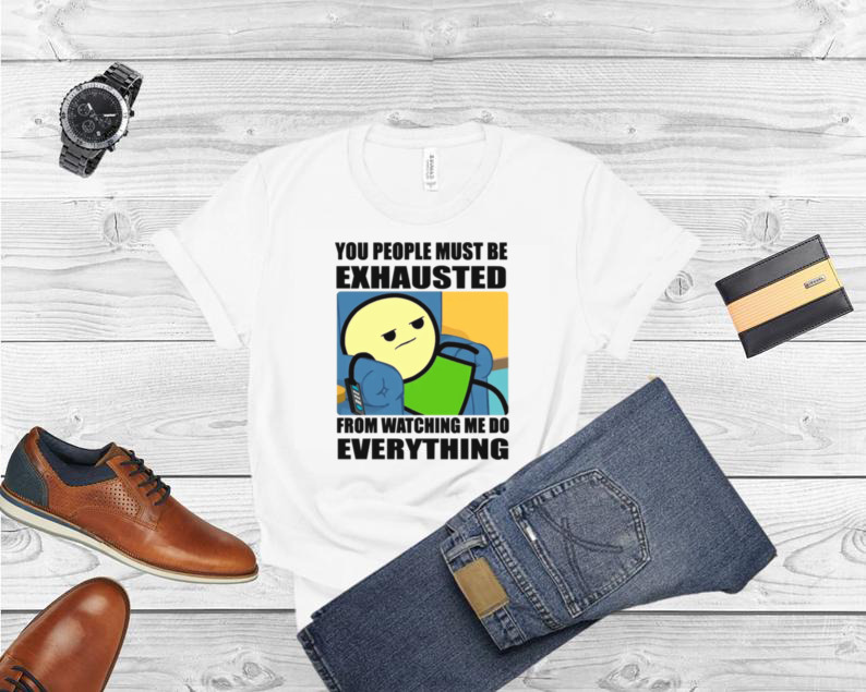 You People Must Be Exhausted shirt