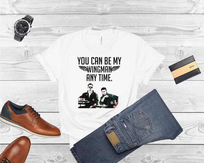 You can be my wingman any time shirt