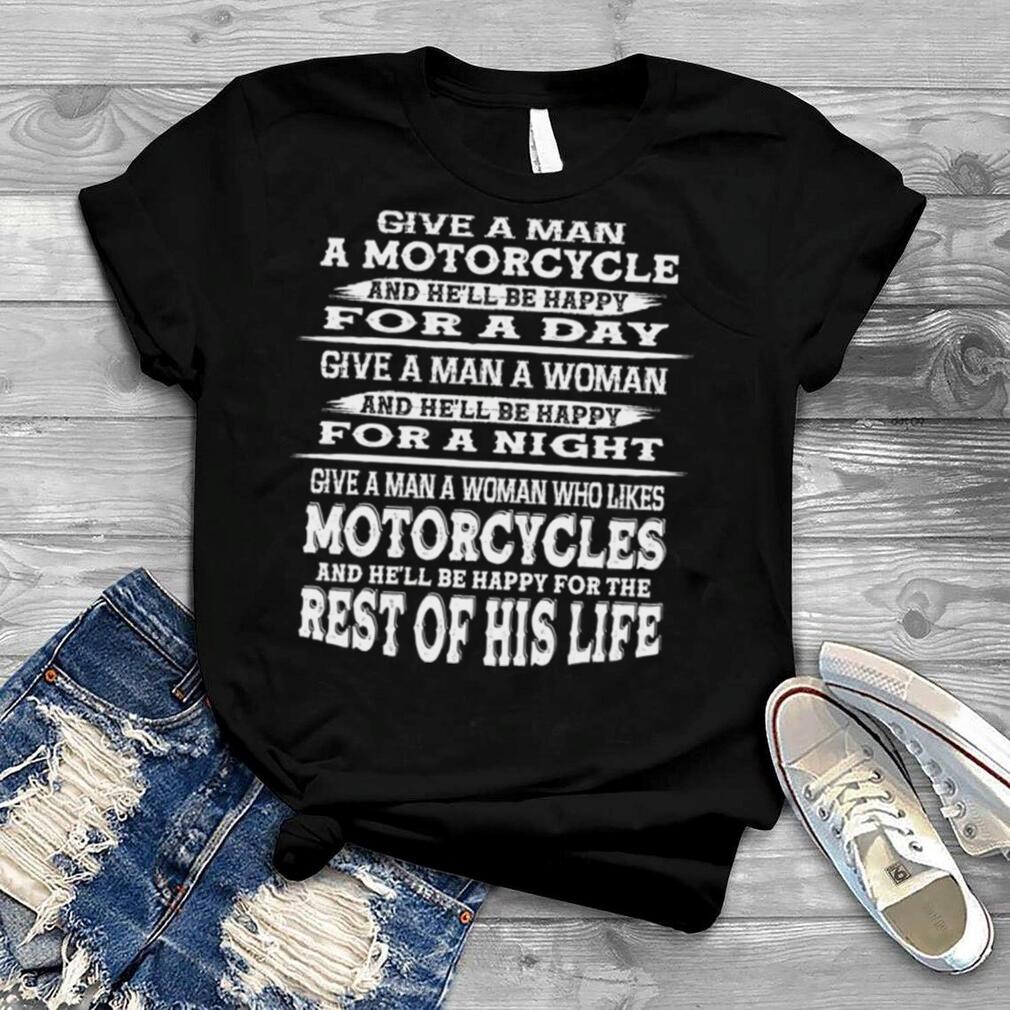 Give A Man A Motorcycle And Hell Be Happy For A Day shirt
