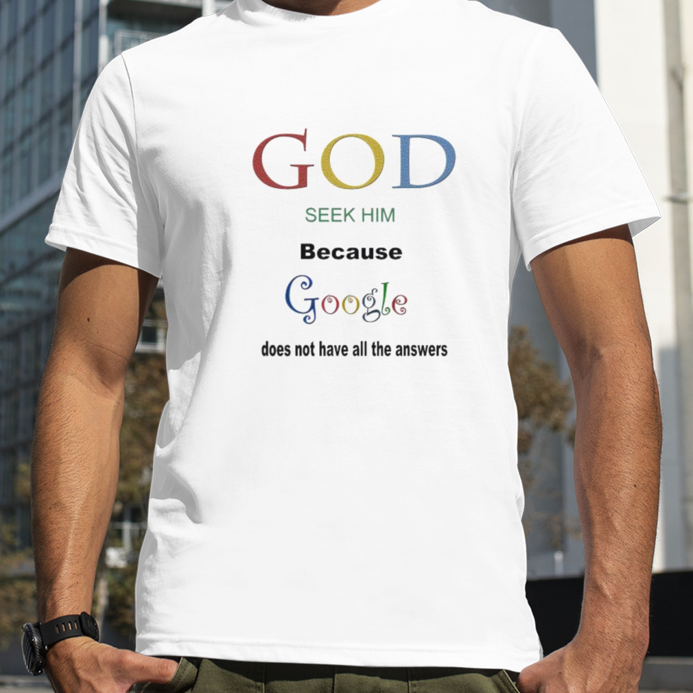 God seek him because google doesn’t have all the answers shirt