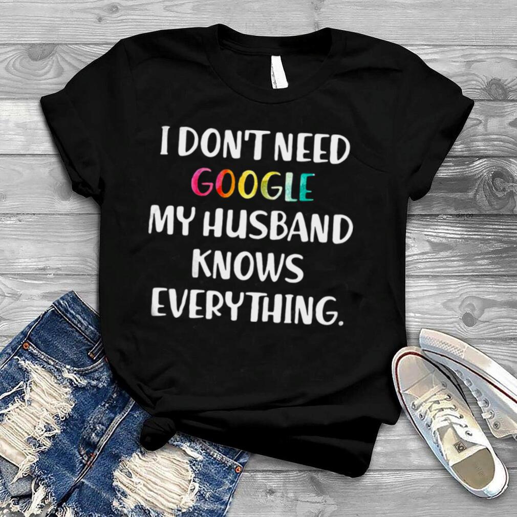 I Don’t Need Google My Husband Knows Everything Women’s Shirt