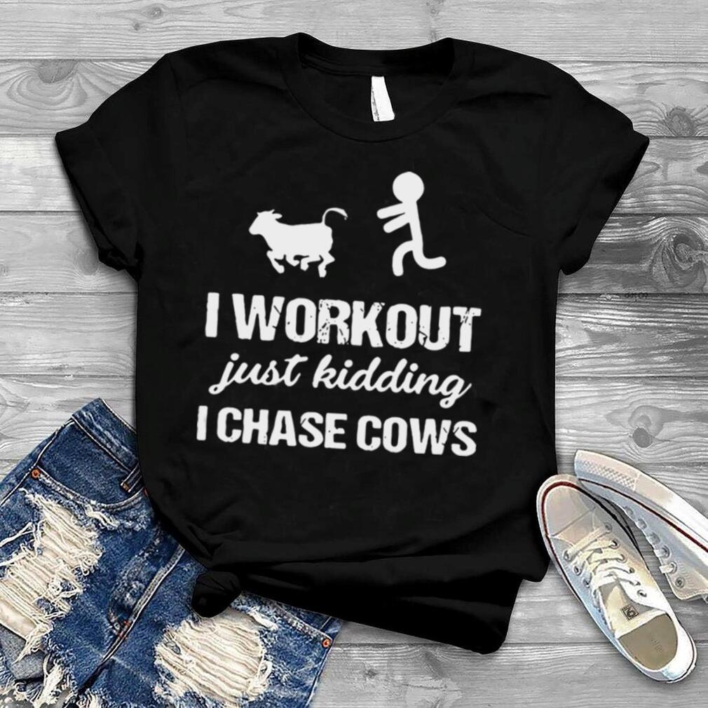 I workout just kidding I chase cows shirt