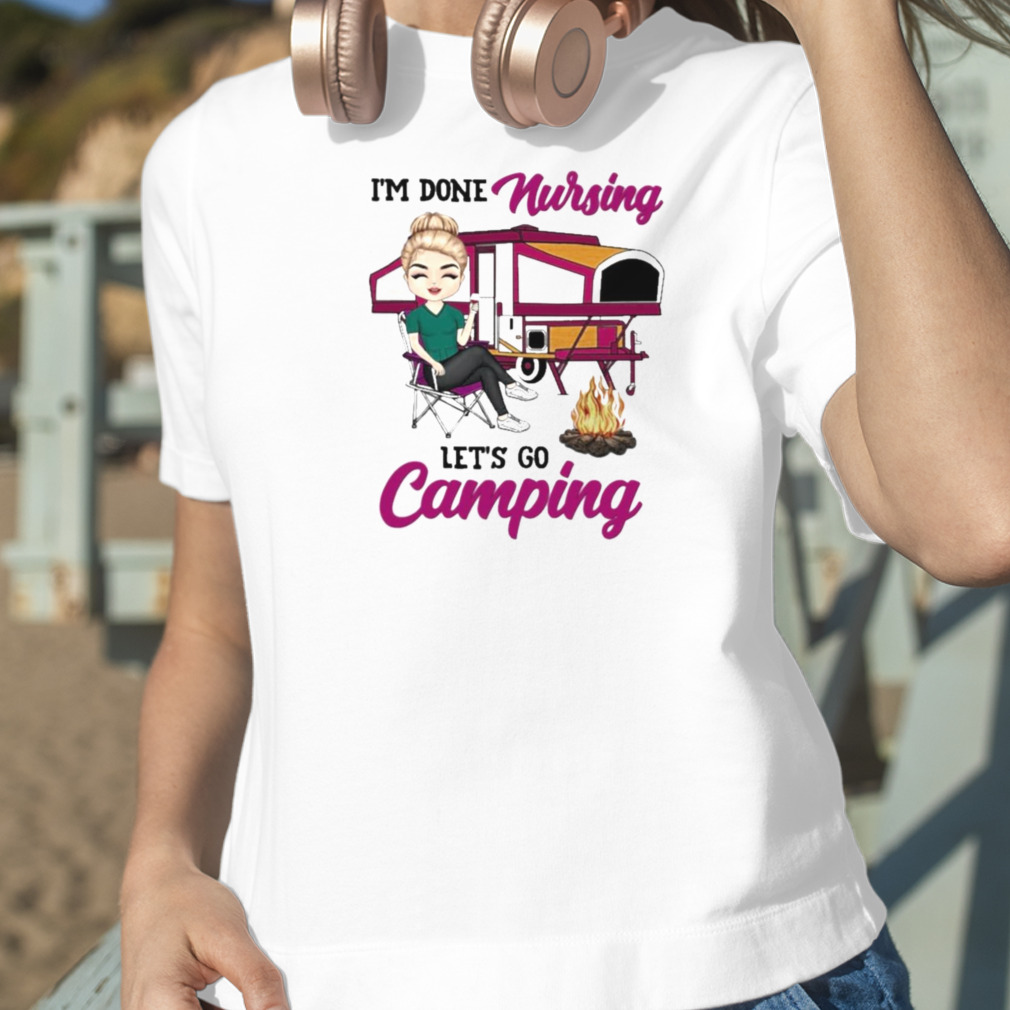 I’m done Nursing let’s go Camping shirt