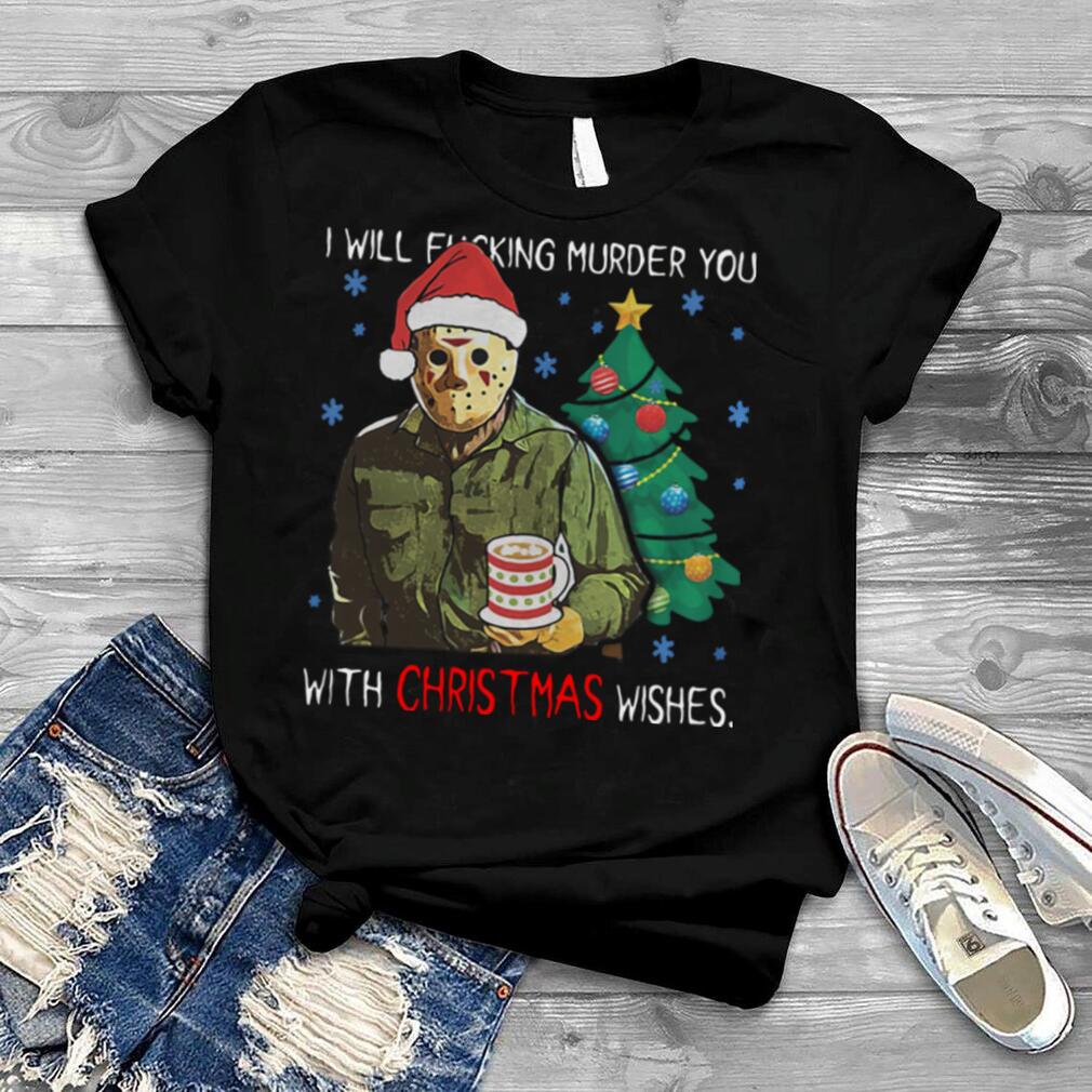 Jason Voorhees I Will Fucking Murder You With Christmas Wishes tshirt