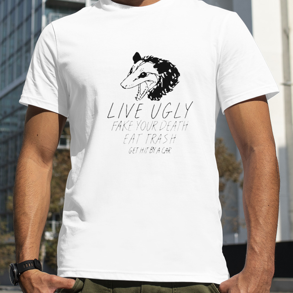Live Ugly Fake Your Death Eat Trash Get Hit By A Car Shirt