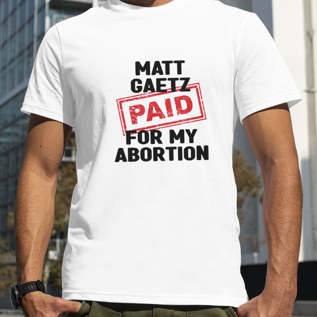 Matt Gaetz Paid For My Abortion shirt