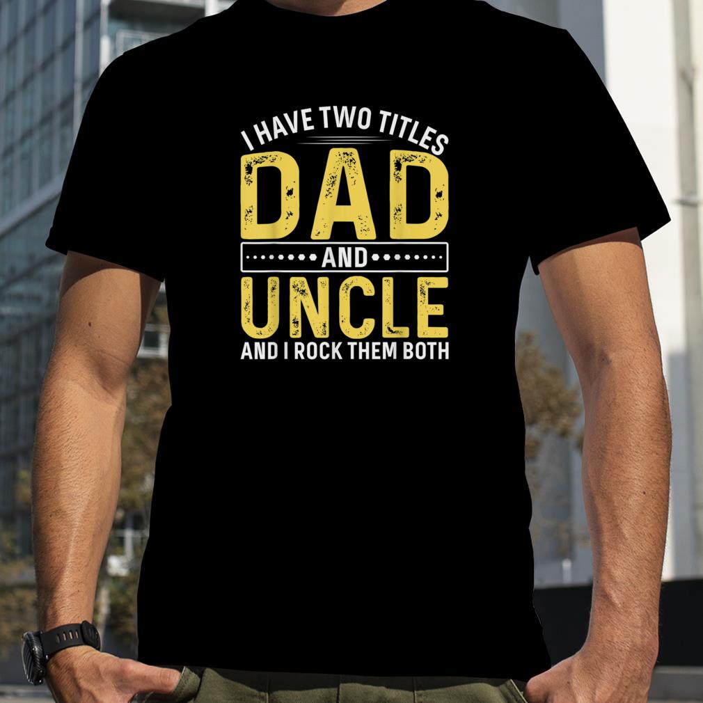Mens I Have Two Titles Dad And Uncle Happy Father's Day Family T Shirt