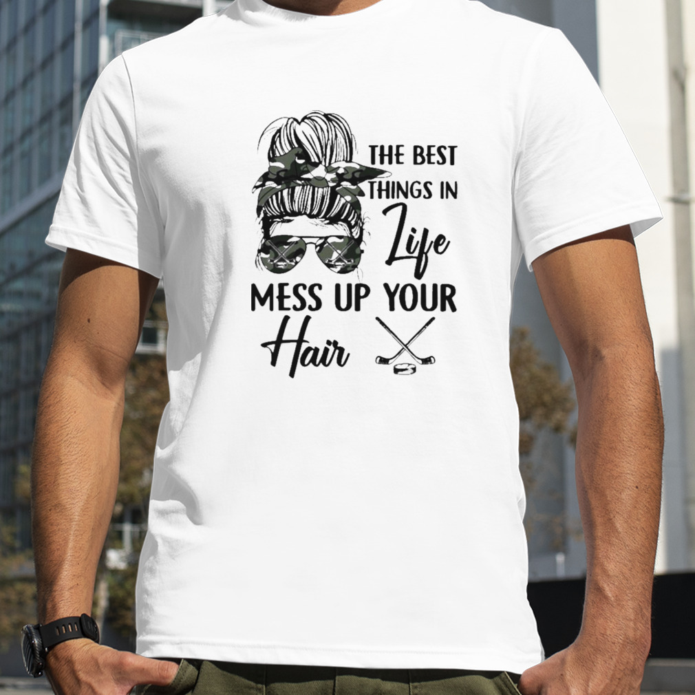 Messy Bun the best things in life mess up your Hair Hockey shirt