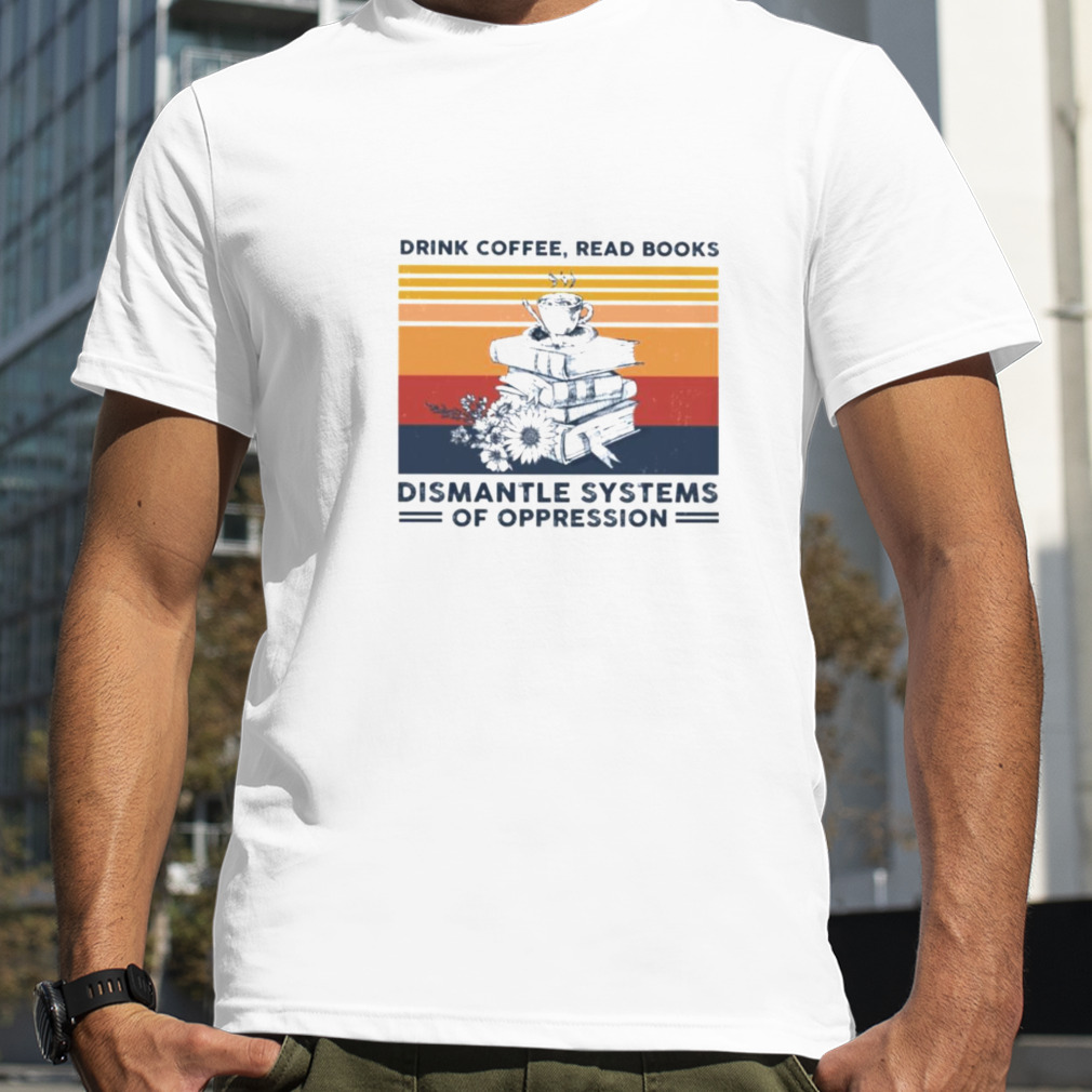 Vintage drink coffee read books dismantle systems of oppression T shirt