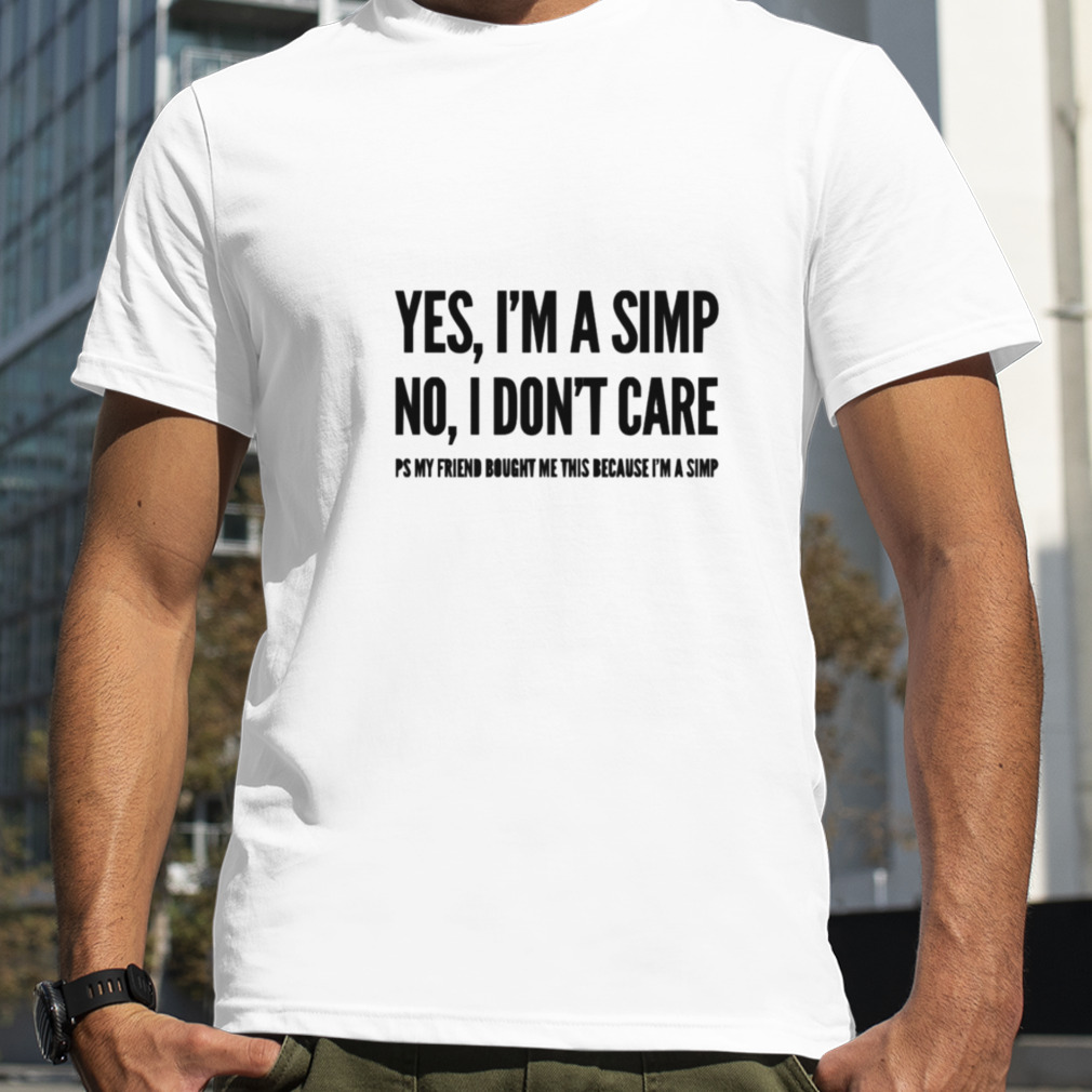 Yes I’m A Simp No I Don’t Care shirt
