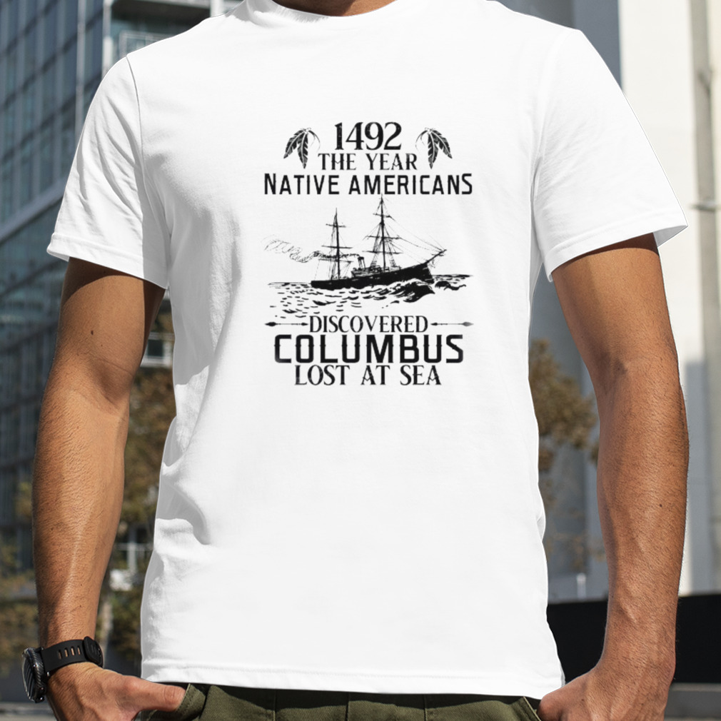 1492 the year native Americans discovered columbus lost at sea shirt