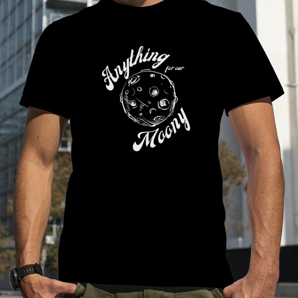 Anything For Our Moony Quote shirt