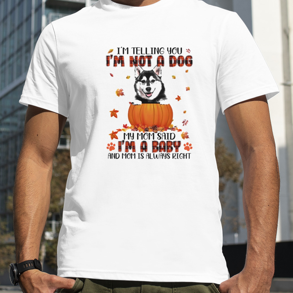 Autumn Baby Husky I’m Telling You I’m Not A Dog My Mom Said I’m A Baby And Mom Is Always Right Shirt