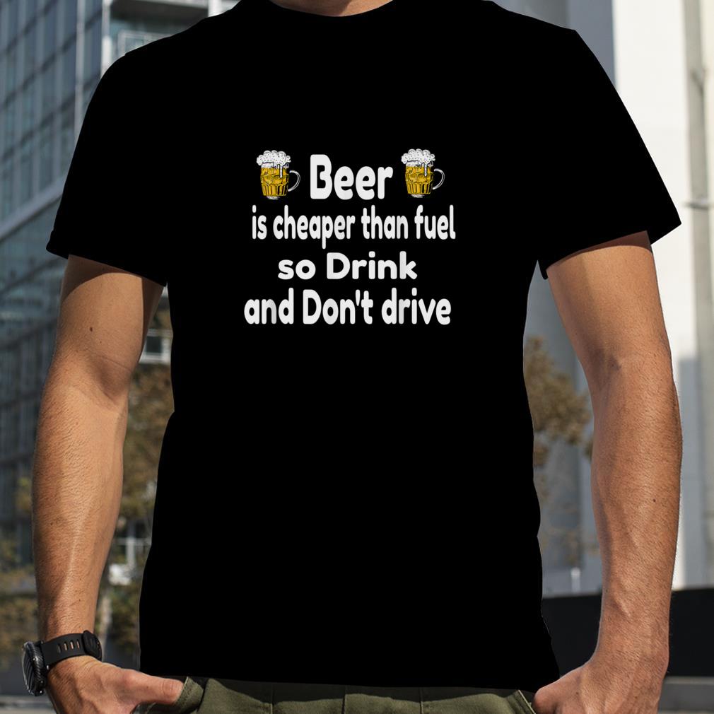 Beer is cheaper than fuel, funny design. T Shirt