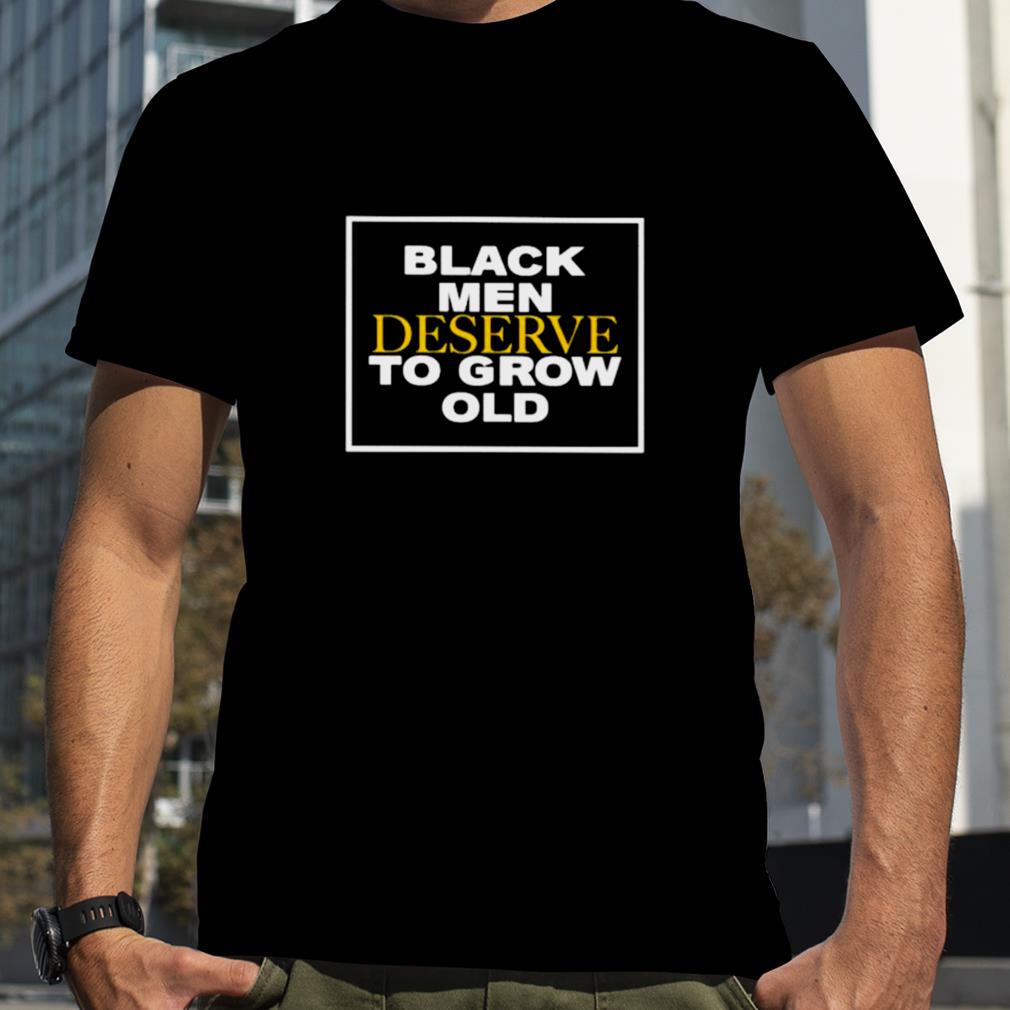 Black men deserve to grow old unisex T shirt