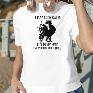 Chicken I may look calm but in my head I’ve pecked You 3 times shirt