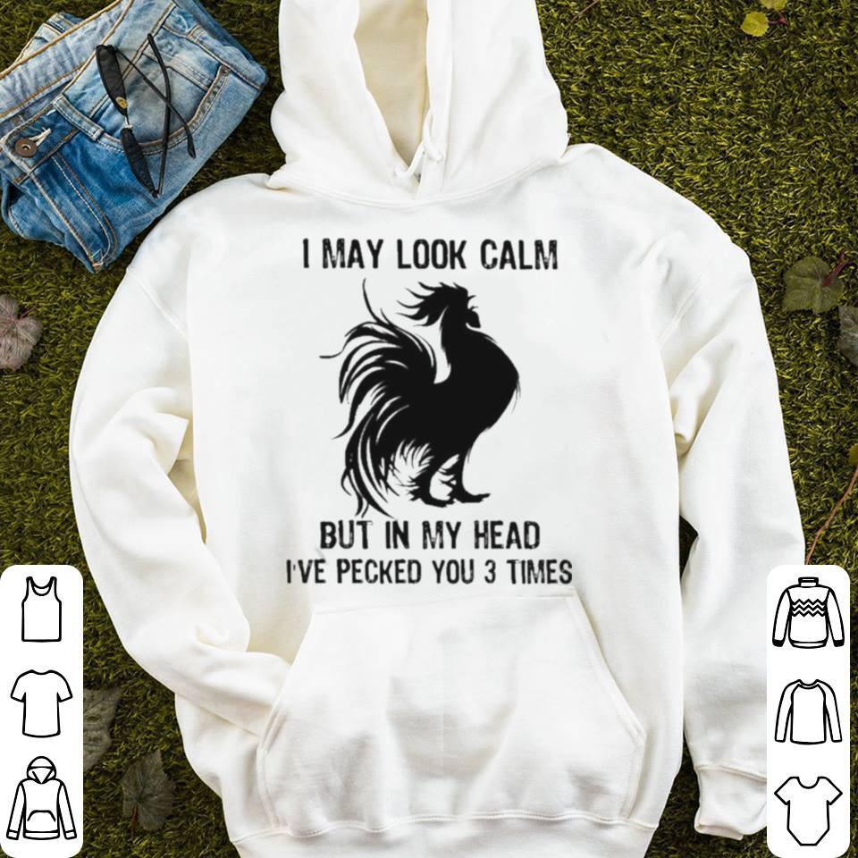 Chicken I may look calm but in my head I’ve pecked You 3 times shirt