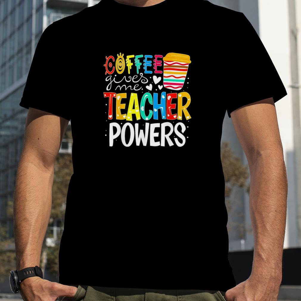 Coffee Gives Me Teacher Powers Back To School T Shirt