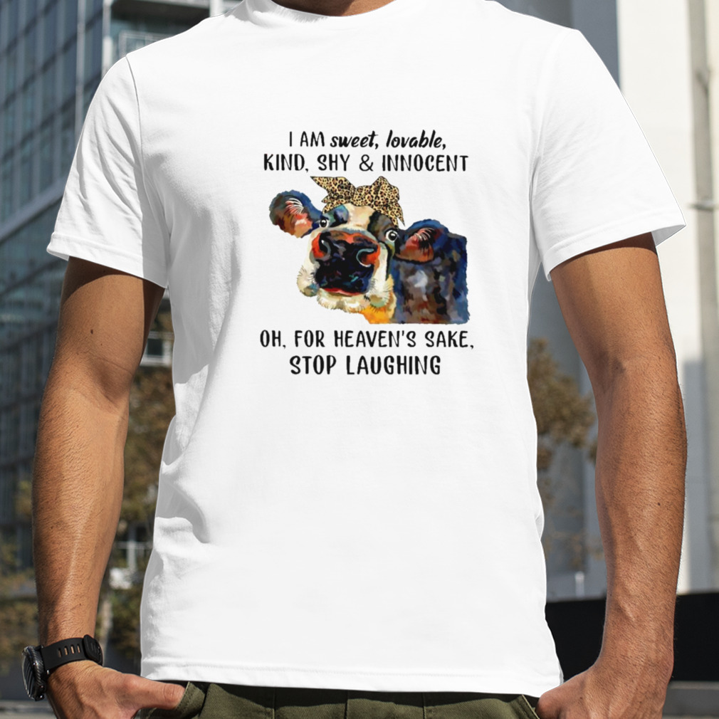 Cow I am sweet lovable kind shy and Innocent oh for heaven’s sake stop laughing shirt
