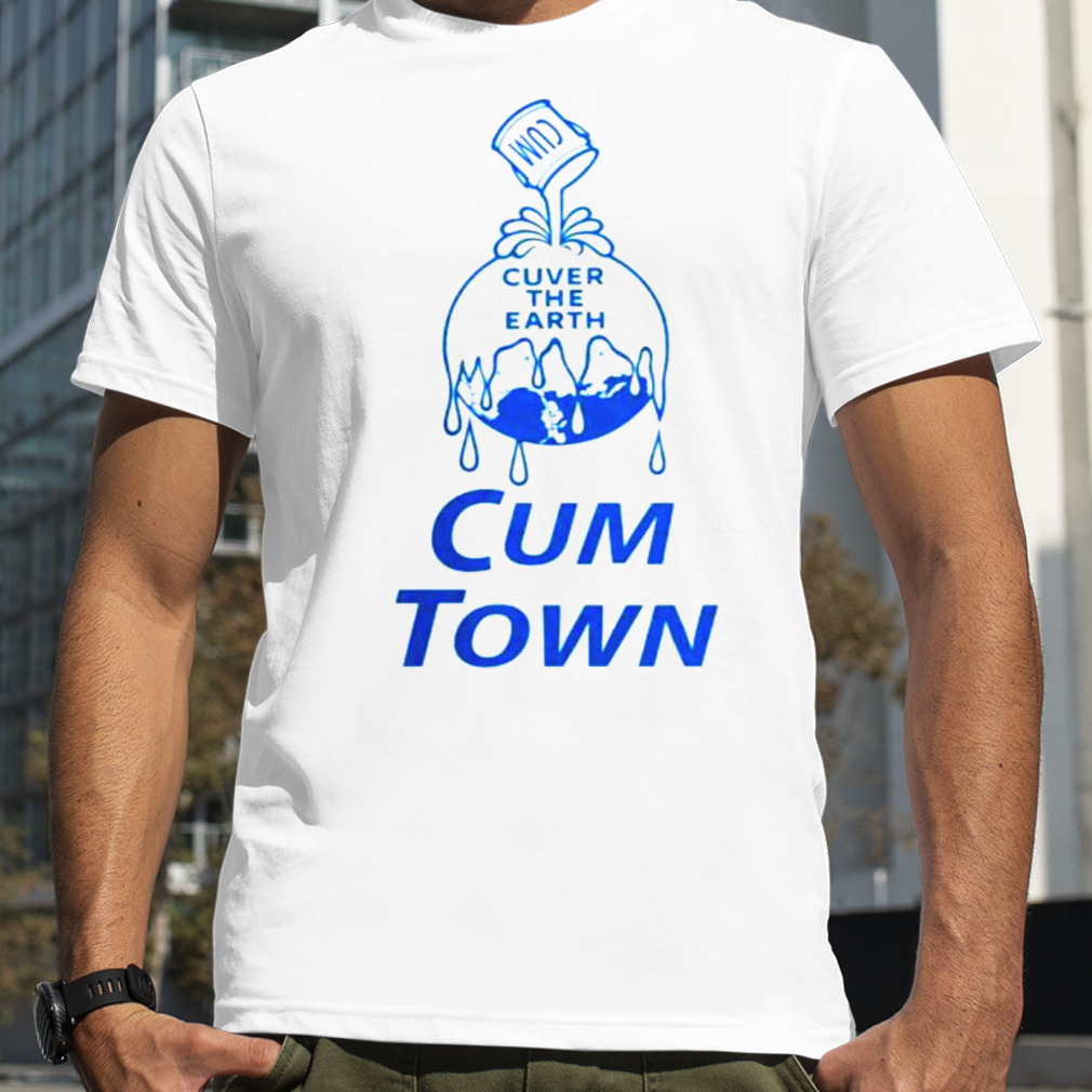 Cuver the earth cum town shirt