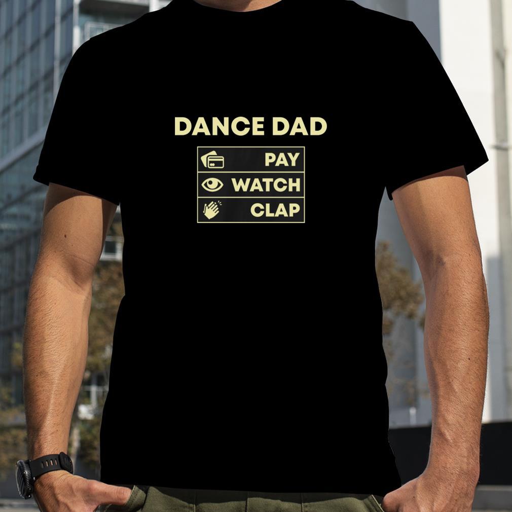 Dance Dad Pay Watch Clap shirt