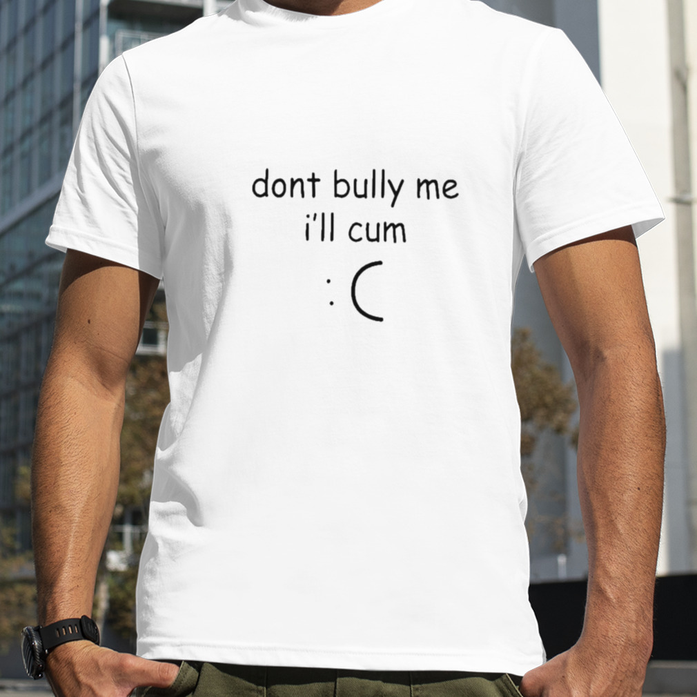 Don’t bully me I’ll cum lone inkopolis shirt