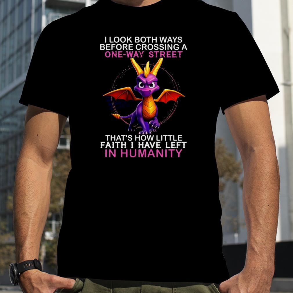 Dragon I look both ways before crossing a one way street that’s how little faith I have left in Humanity shirt