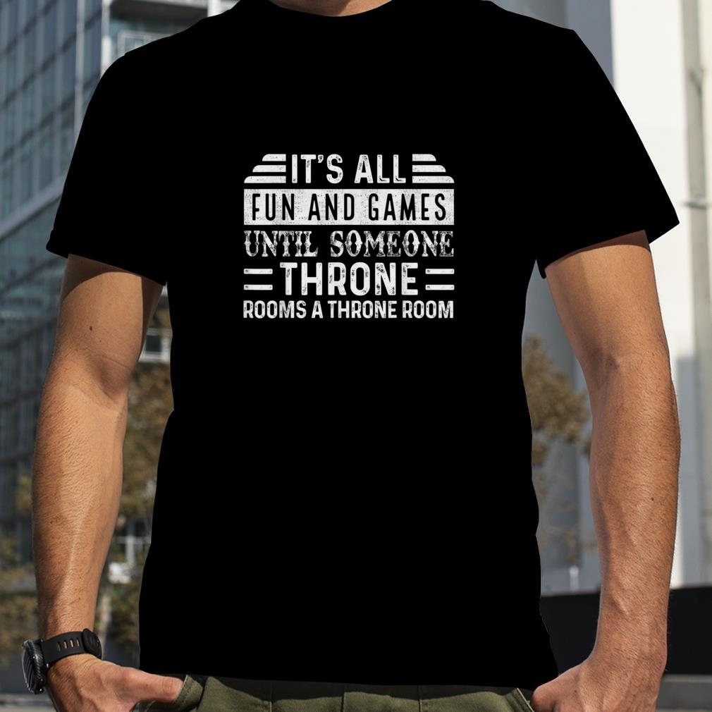 Fun and Games Until Someone Throne Rooms a Throne Room T Shirt