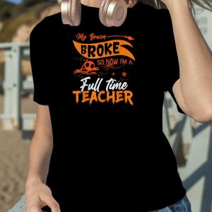 Funny My Broom Broke So Now I'm Full Time Teacher Halloween T Shirt